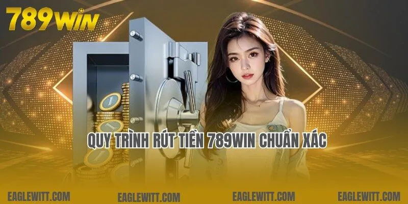 Chi tiết quy trình rút tiền 789win chuẩn 100% cho người mới