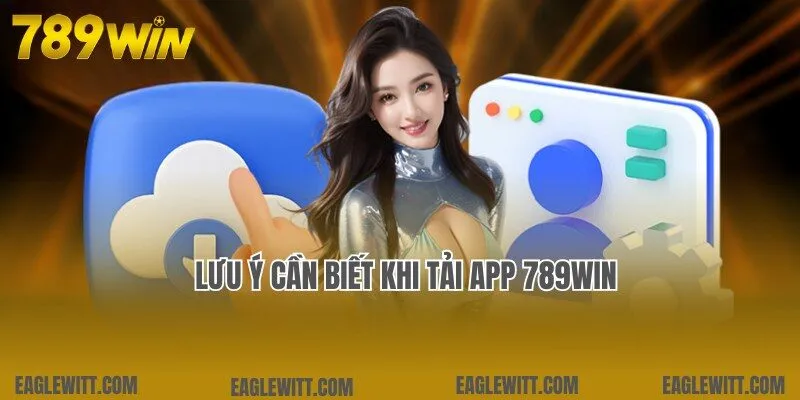 Lưu ý liên quan cần hiểu rõ khi tham gia tải app 789win